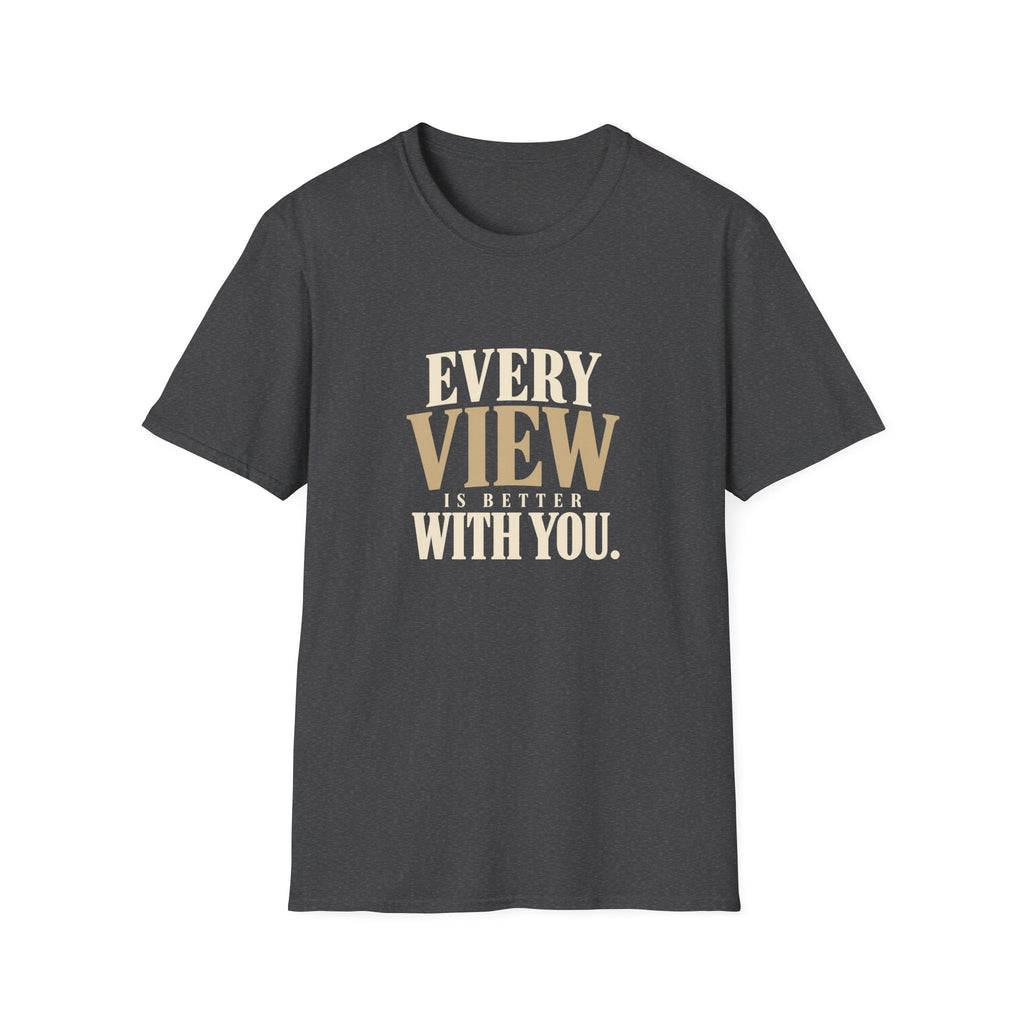 Every View Is Better With You. T-shirt