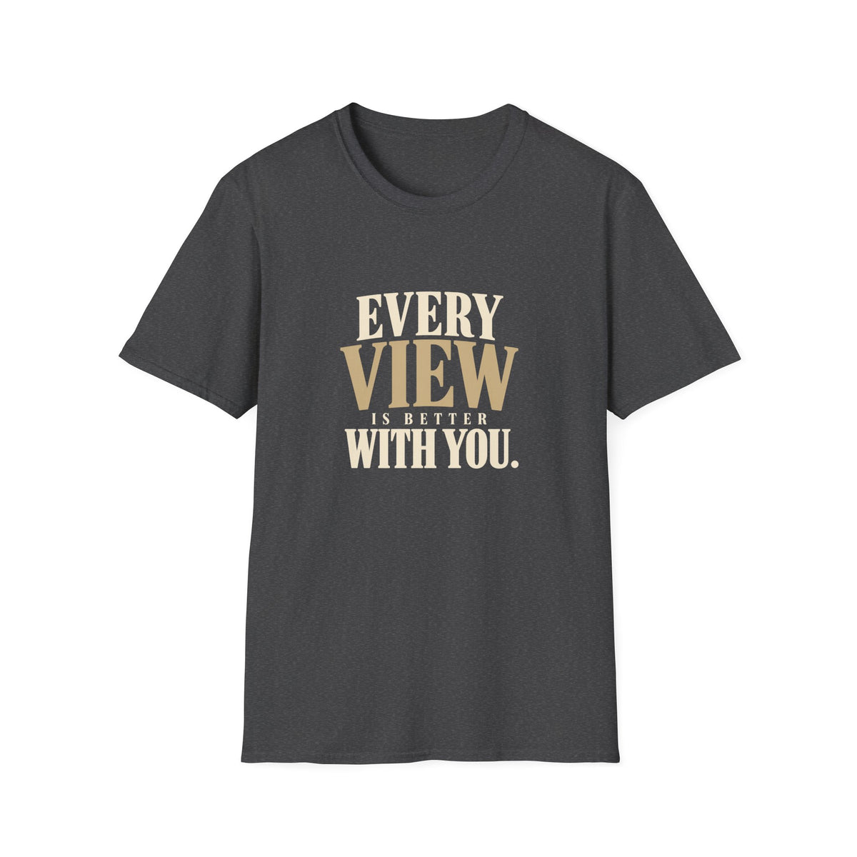 Every View Is Better With You. T-shirt