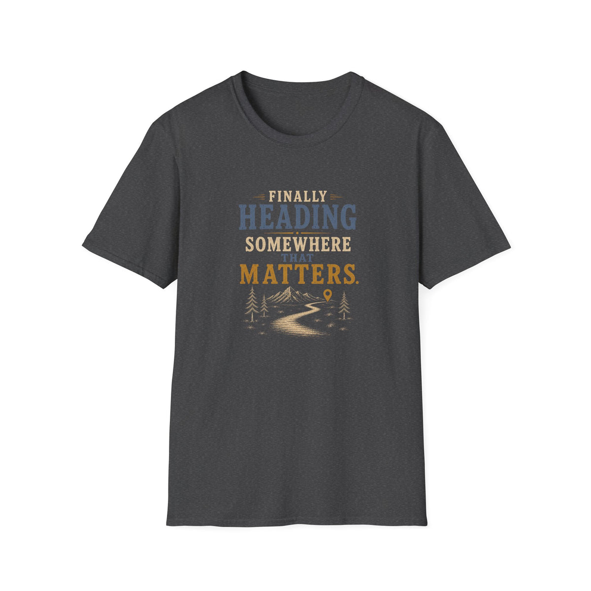 Finally Heading Somewhere That Matters. T‑Shirt
