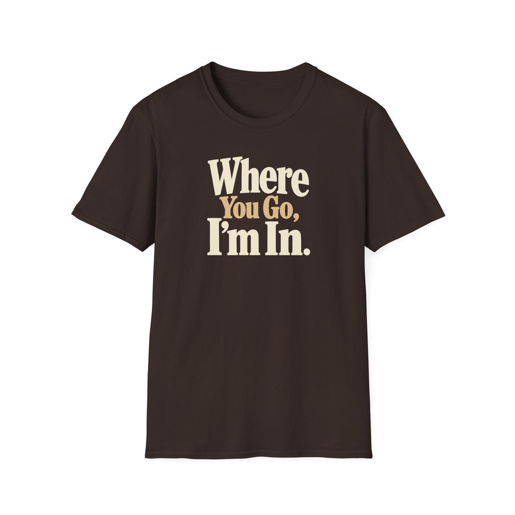 Where You Go, I'm In. T-shirt