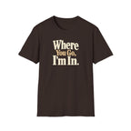 Where You Go, I'm In. T-shirt