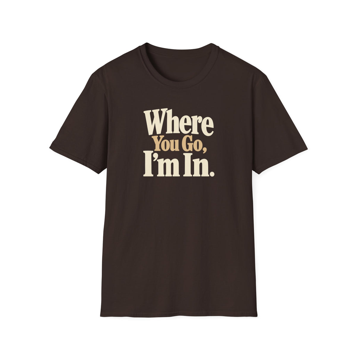 Where You Go, I'm In. T-shirt