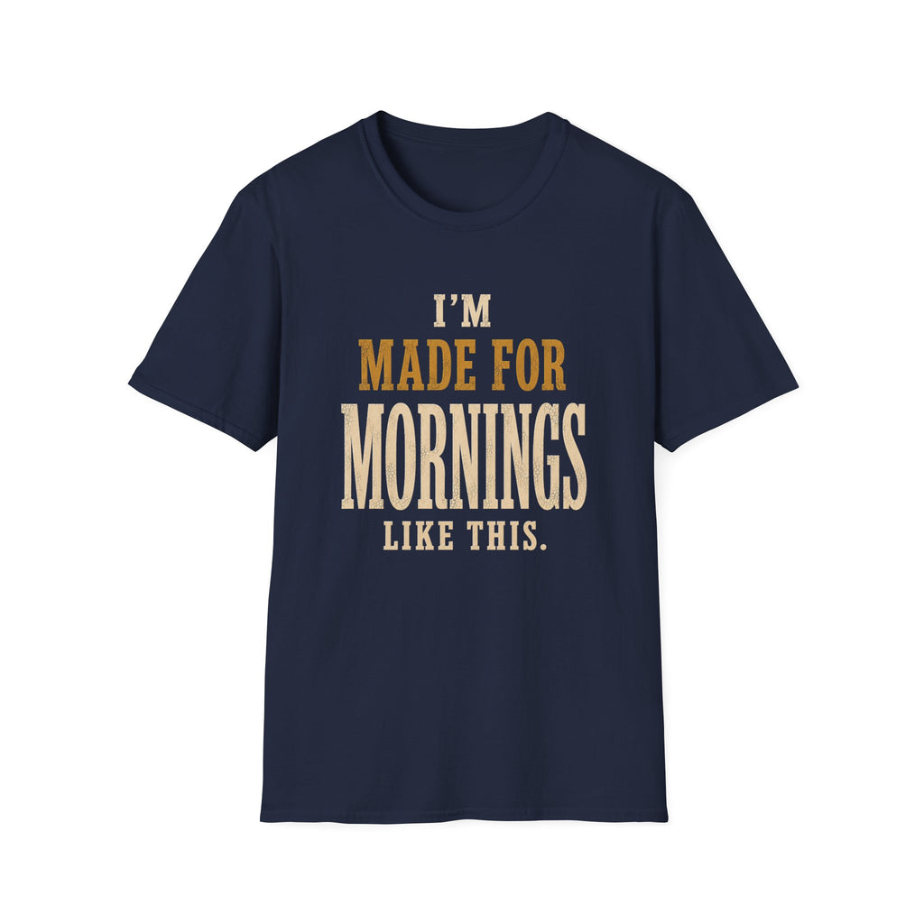 I'm Made For Mornings Like This. T‑Shirt