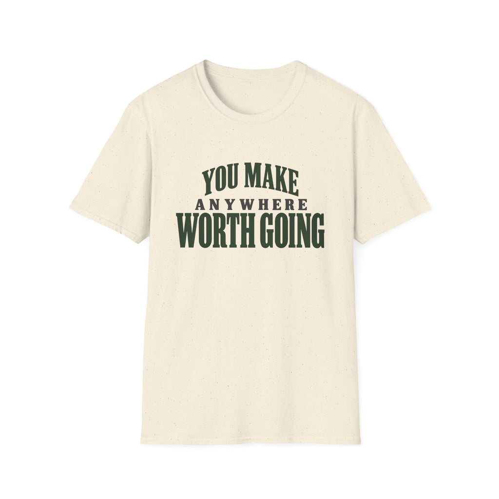 You Make Anywhere Worth Going. T-shirt
