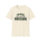 You Make Anywhere Worth Going. T-shirt