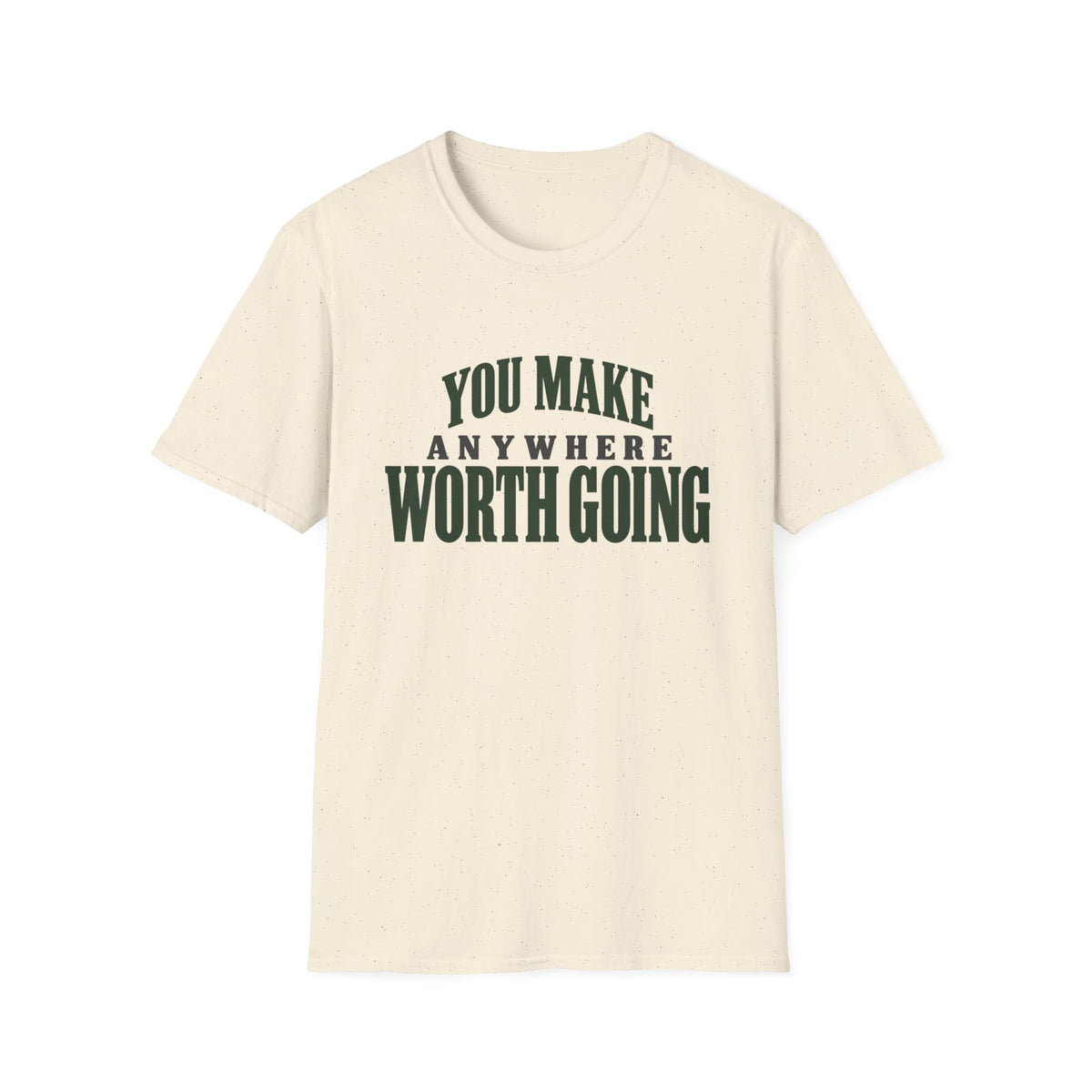 You Make Anywhere Worth Going. T-shirt