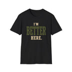 I'm Better Here. T‑Shirt