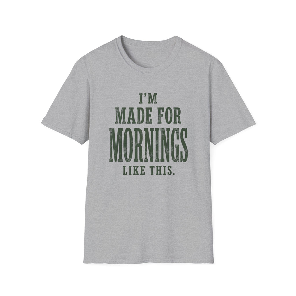 I'm Made For Mornings Like This. T‑Shirt