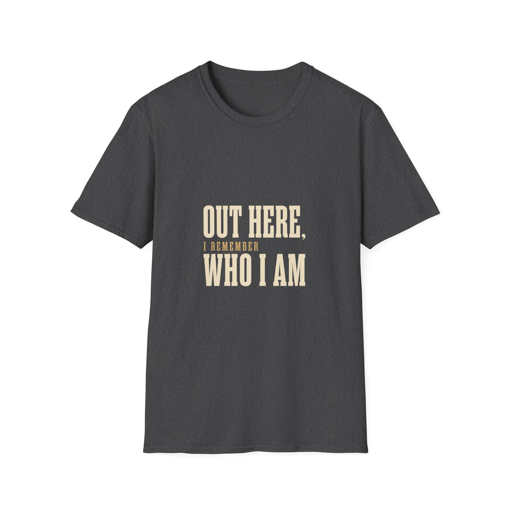 Out Here, I Remember Who I Am. T-Shirt