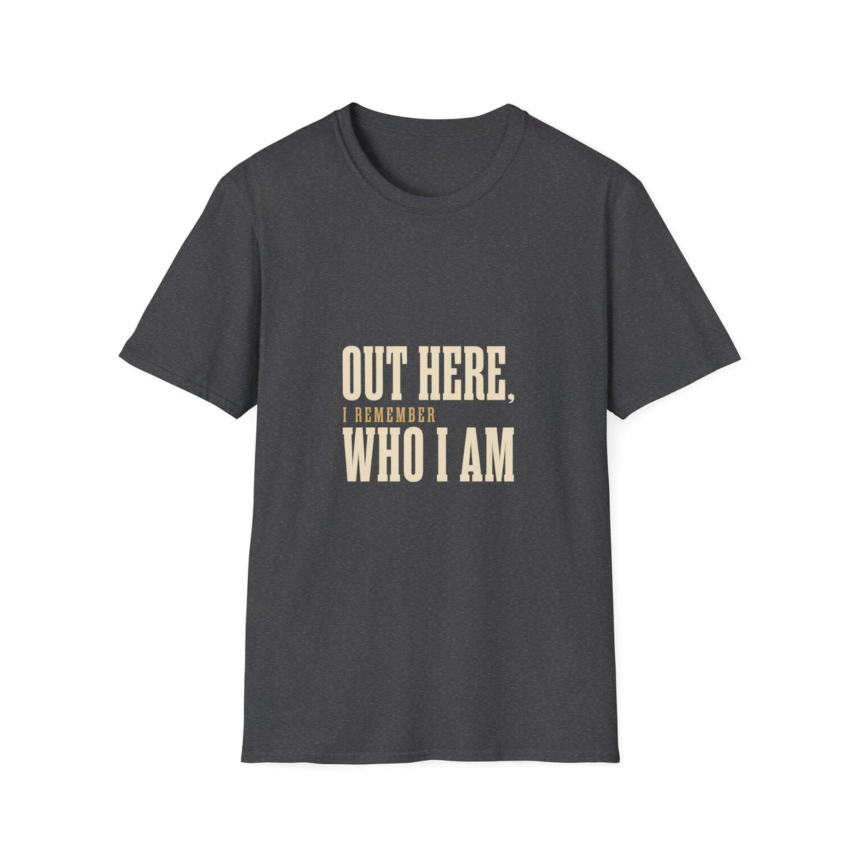 Out Here, I Remember Who I Am. T-Shirt