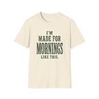 I'm Made For Mornings Like This. T‑Shirt