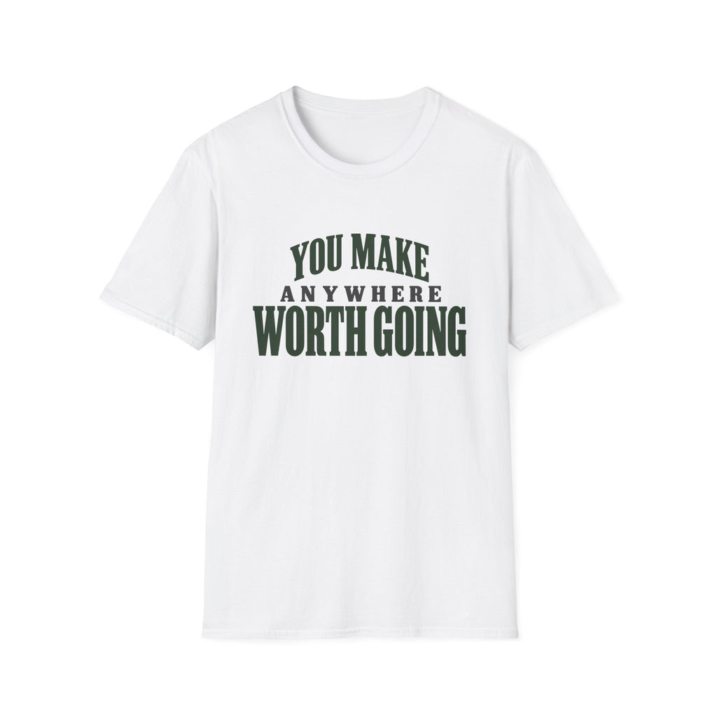 You Make Anywhere Worth Going. T-shirt