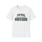 You Make Anywhere Worth Going. T-shirt