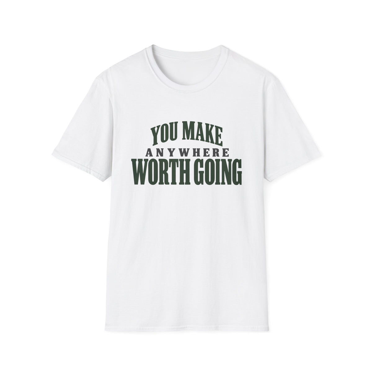You Make Anywhere Worth Going. T-shirt