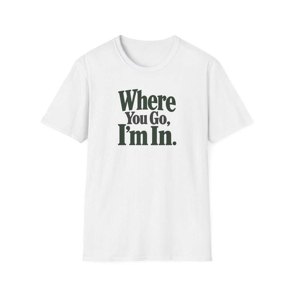 Where You Go, I'm In. T-shirt