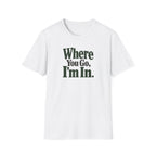 Where You Go, I'm In. T-shirt