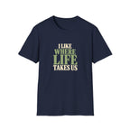 I Like Where Life Takes Us. T-shirt