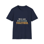 We Go Better Together. T-Shirt
