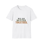 We Go Better Together. T-Shirt