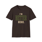 I'm Better Here. T‑Shirt