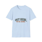 Out Here, We're Home. T-Shirt