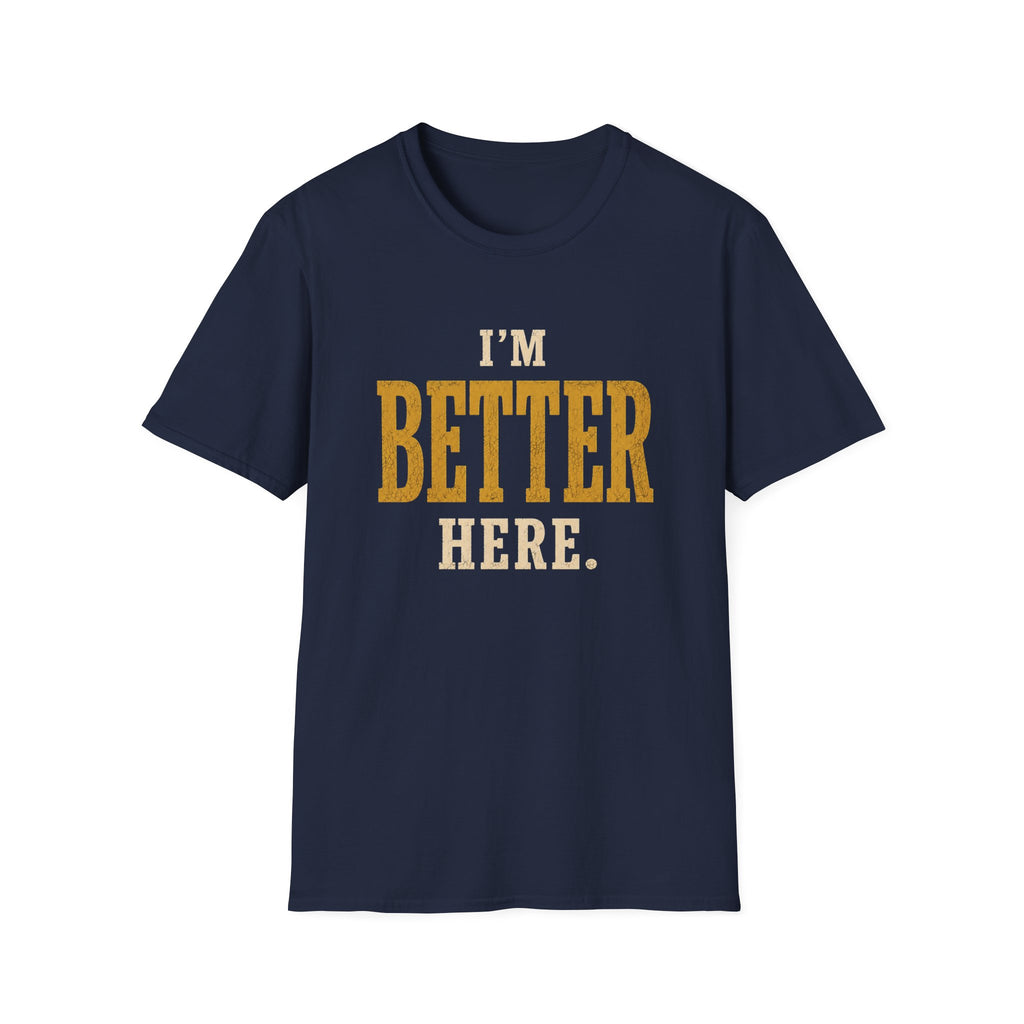 I'm Better Here. T‑Shirt