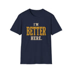 I'm Better Here. T‑Shirt