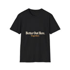 Better Out Here. Together. T-Shirt