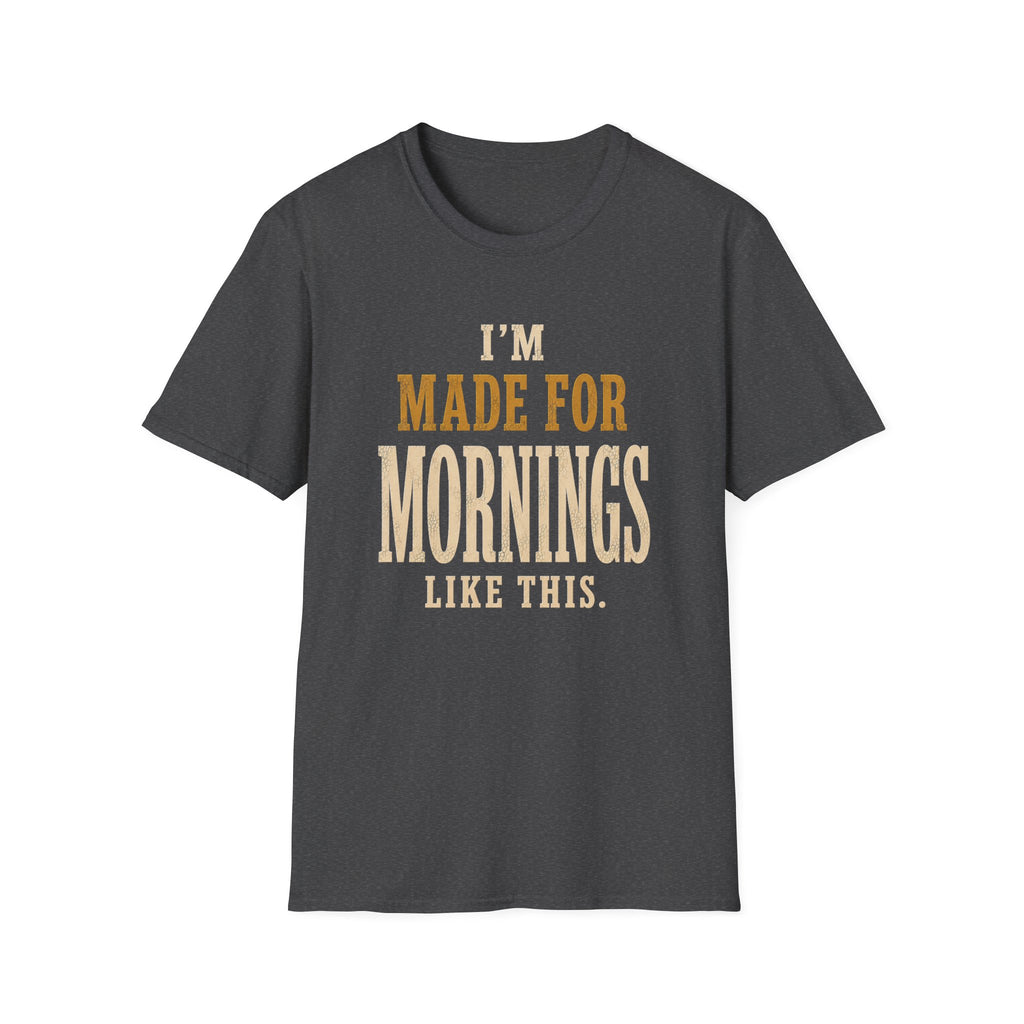 I'm Made For Mornings Like This. T‑Shirt
