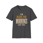 I'm Made For Mornings Like This. T‑Shirt