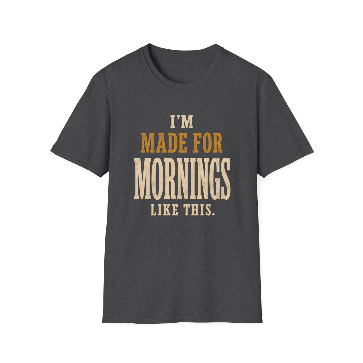 I'm Made For Mornings Like This. T‑Shirt
