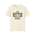 I'm Better Here. T‑Shirt