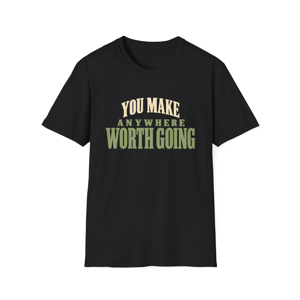 You Make Anywhere Worth Going. T-shirt