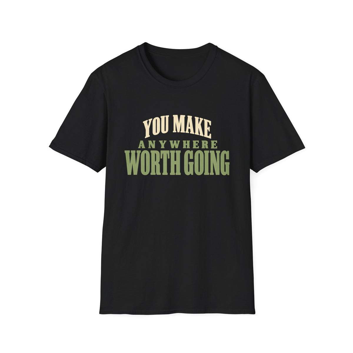 You Make Anywhere Worth Going. T-shirt