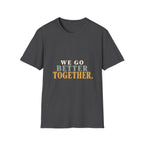 We Go Better Together. T-Shirt