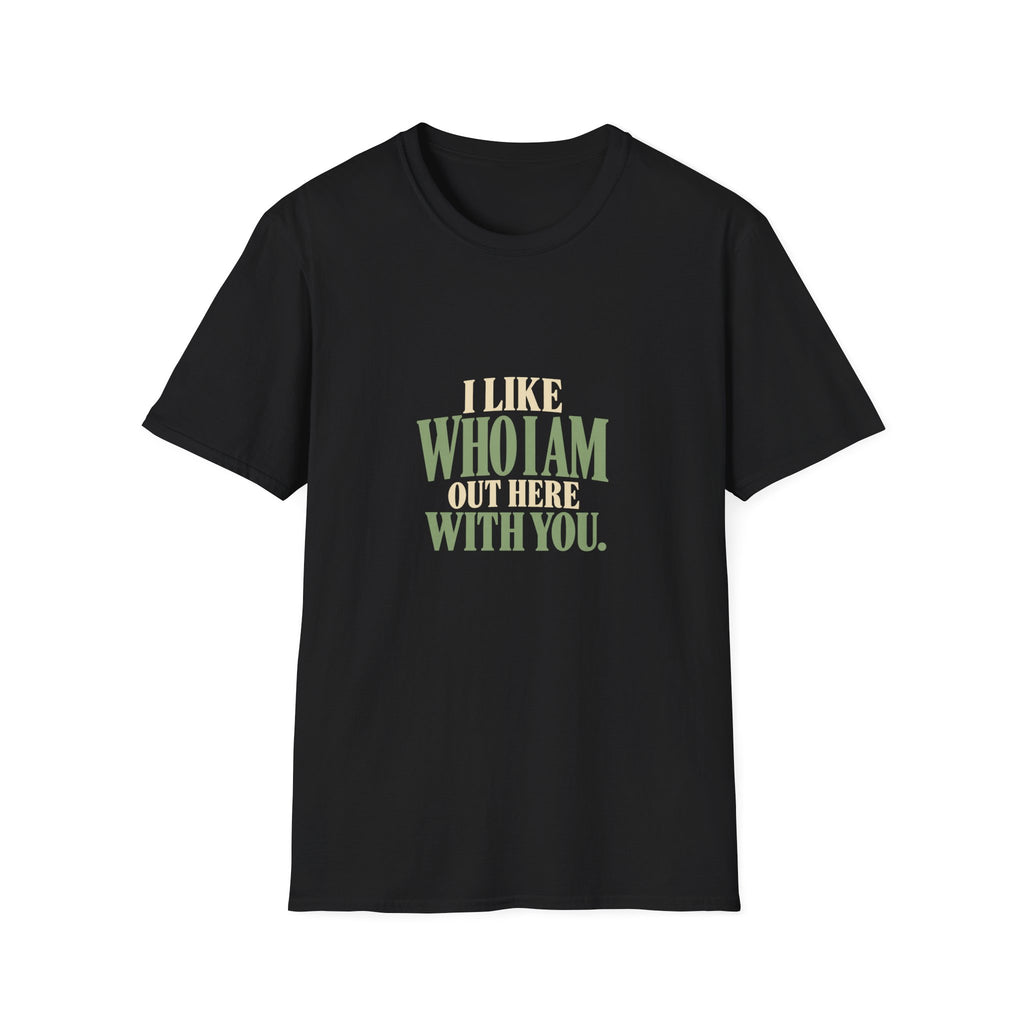 I Like Who I Am Out Here With You. T-shirt