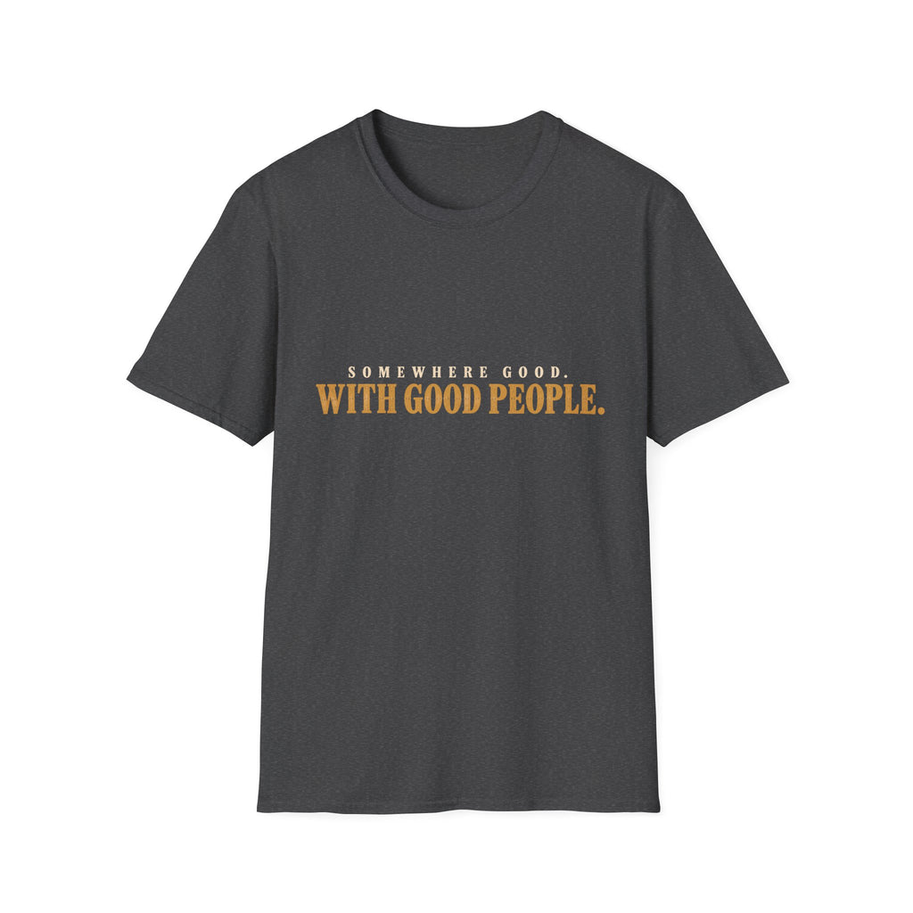 Somewhere Good. With Good People. T-Shirt
