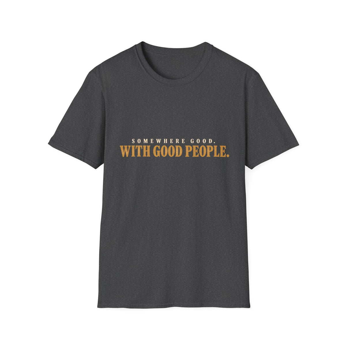 Somewhere Good. With Good People. T-Shirt