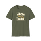 Where You Go, I'm In. T-shirt