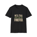 We'll Talk About This One Forever. T-Shirt