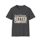 Good Views. Better Company. T-Shirt