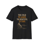 Too Cold To Leave. Too Beautiful To Care. T‑Shirt