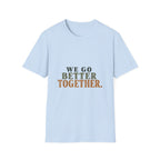 We Go Better Together. T-Shirt