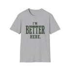 I'm Better Here. T‑Shirt