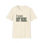I Belong Out Here. T-Shirt