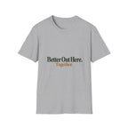 Better Out Here. Together. T-Shirt