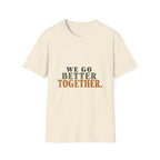 We Go Better Together. T-Shirt