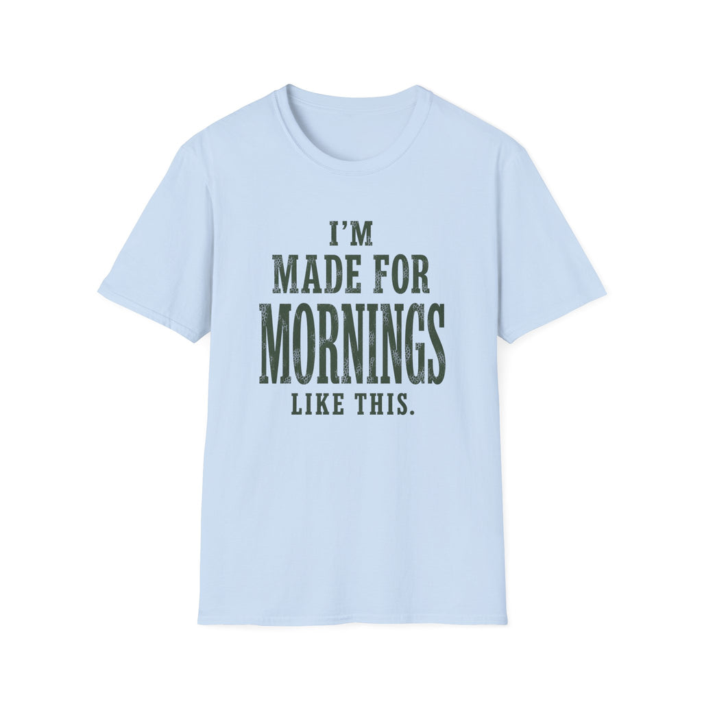 I'm Made For Mornings Like This. T‑Shirt