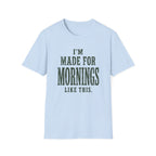 I'm Made For Mornings Like This. T‑Shirt