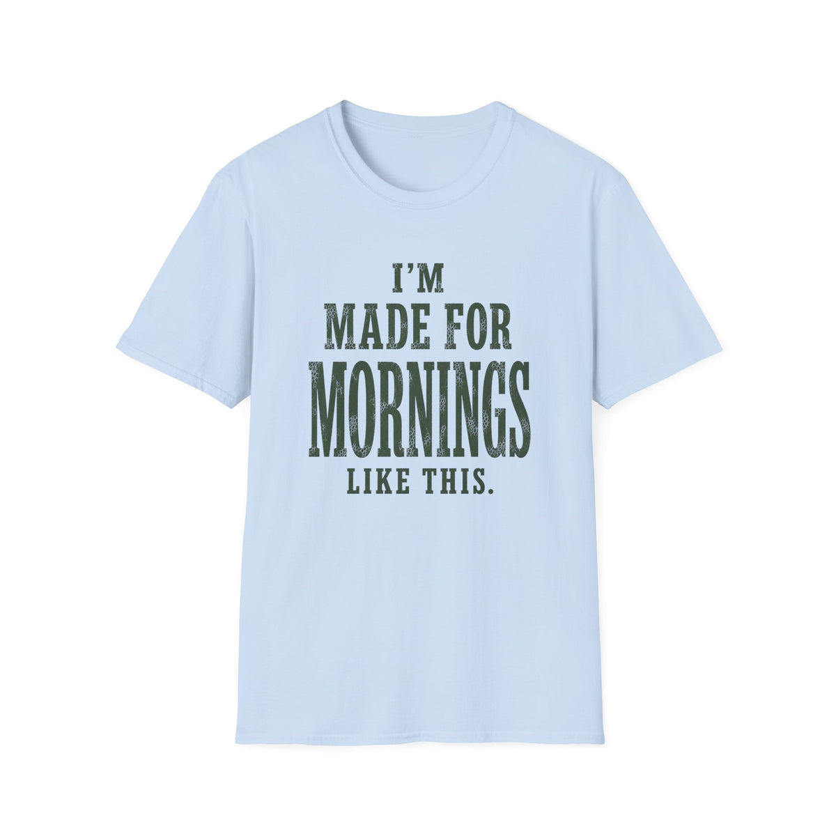 I'm Made For Mornings Like This. T‑Shirt